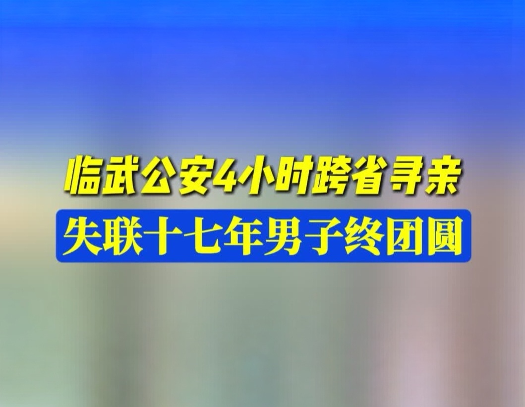 临武公安4小时跨省寻亲 失联十七年男子终团圆