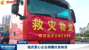 【郴州新闻联播】驰援河南：临武爱心企业捐赠应急物资