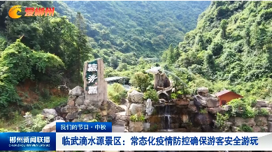 【郴州新闻联播】临武滴水源景区：常态化疫情防控确保游客安全游玩（我们的节日·中秋）