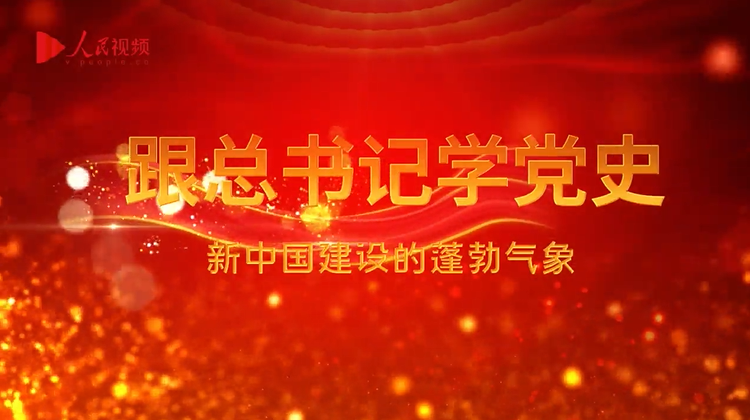 跟总书记学党史｜第三集《新中国建设的蓬勃气象》