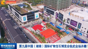 【郴州新闻联播】第九届中国（湖南）国际矿物宝石博览会临武会场开幕