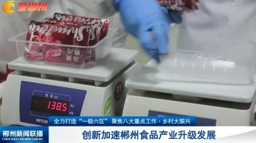 【郴州新闻联播】【全力打造“一极六区” 聚焦八大重点工作 · 乡村大振兴 】创新加速郴州食品产业升级发展