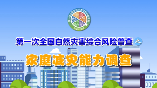 宣传动画｜第一次全国自然灾害综合风险普查之家庭减灾能力调查