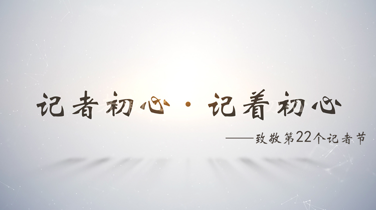记者初心·记着初心  — 致敬第22个记者节