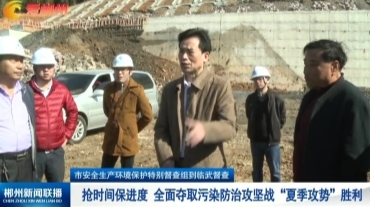 【郴州新闻联播】市安全生产环境保护特别督查组到临武督查：抢时间保进度 全面夺取污染防治攻坚战“夏季攻势”胜利