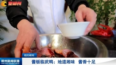【郴州新闻联播】相约郴州•酱板临武鸭：地道湘味 酱香十足