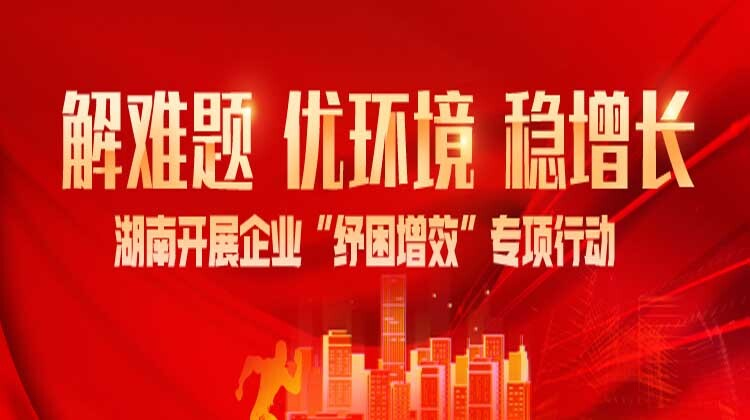 解难题 优环境 稳增长 湖南开展企业“纾困增效”专项行动