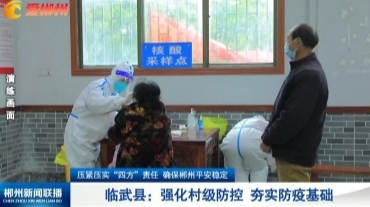 【郴州新闻联播】压紧压实“四方”责任 确保郴州平安稳定·临武县：强化村级防控 夯实防疫基础