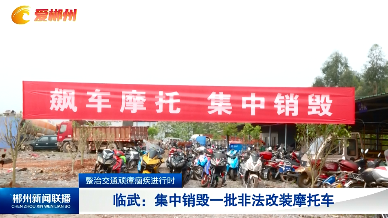 【郴州新闻联播】【整治交通顽瘴痼疾进行时】临武：集中销毁一批非法改装摩托车