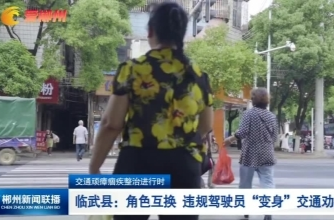 【郴州新闻联播】交通顽瘴痼疾整治进行时·临武县：角色互换 违规驾驶员“变身”交通劝导员