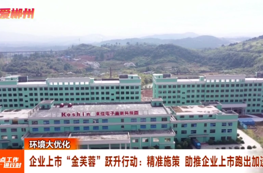 【郴州新闻联播】环境大优化·企业上市“金芙蓉”跃升行动：精准施策 助推企业上市跑出加速度