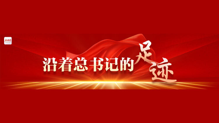 沿着总书记的足迹
