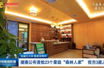 【郴州新闻联播】走遍五大洲 最美有郴州：湖南公布首批23个星级“森林人家” 我市3家入选