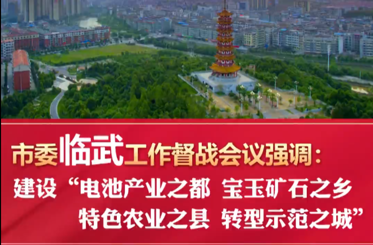 市委临武工作督战会议强调：建设“电池产业之都 宝玉矿石之乡 特色农业之县 转型示范之城”