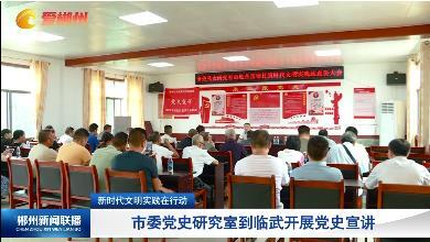 【郴州新闻联播】新时代文明实践在行动：市委党史研究室到临武开展党史宣讲