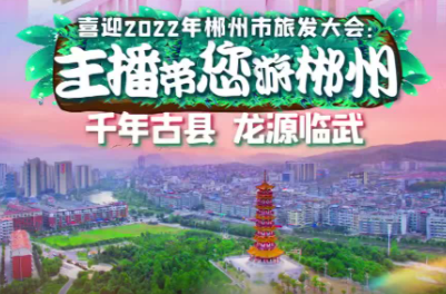 主播带您游郴州！千年古县 龙源临武，我为你打call——喜迎2022年郴州市旅发大会