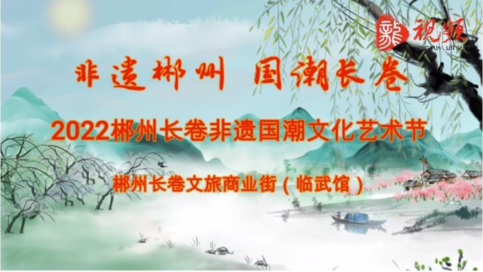 【新湖南】国潮“非遗”！郴州长卷非遗街区"临武馆"欢迎您！