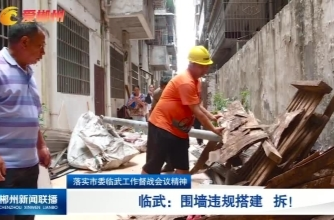 【郴州新闻联播】落实市委临武工作督战会议精神·临武：围墙违规搭建 拆！