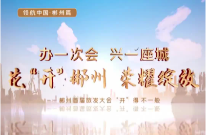 领航中国·郴州篇  办一次会 兴一座城：花“开”郴州 荣耀绽放——郴州首届旅发大会“开”得不一般