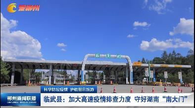 【郴州新闻联播】科学防控疫情 护航假日旅游 临武县：加大高速疫情排查力度 守好湖南“南大门”