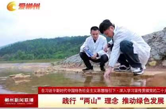 【郴州新闻联播】在习近平新时代中国特色社会主义思想指引下·深入学习宣传贯彻党的二十大精神 ：践行“两山”理念 推动绿色发展