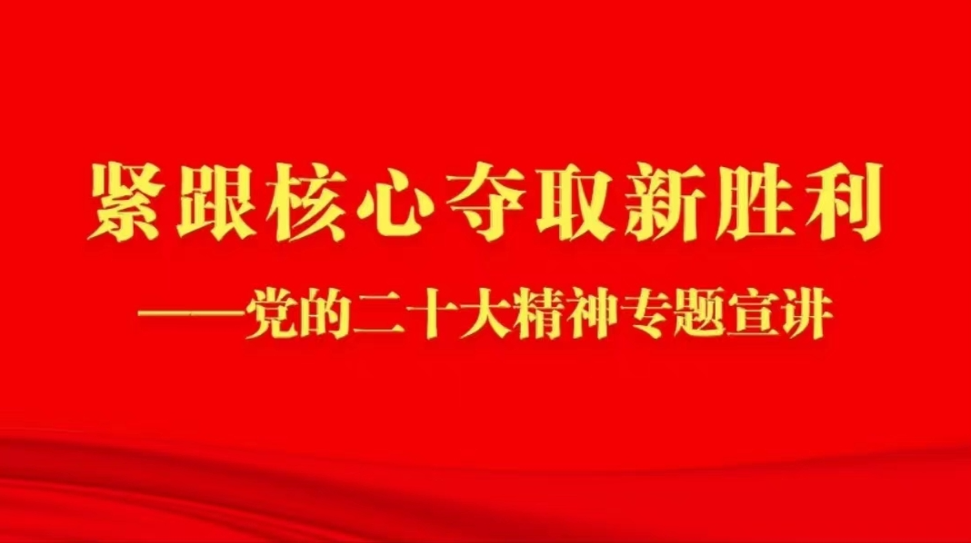 紧跟核心夺取新胜利——党的二十大精神专题宣讲