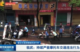 【郴州新闻联播】整治交通顽瘴痼疾进行时 临武：持续严查摩托车交通违法行为