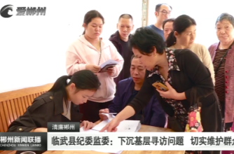 【郴州新闻联播】清廉郴州·临武县纪委监委：下沉基层寻访问题 切实维护群众利益