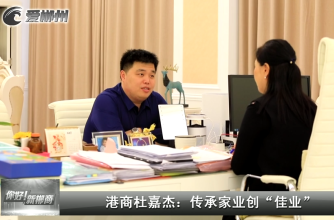 【爱郴州】你好！新郴商丨港商杜嘉杰：传承家业创“佳业”