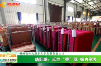 【爱郴州】郴州十大返乡入乡创新创业人才 唐际鹏：延绵“香”脉 振兴家乡