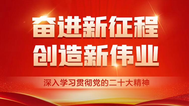 奋进新征程 创造新伟业——深入学习贯彻党的二十大精神