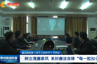 【郴州新闻联播】廉政微电影《系不上的扣子》引热议：树立清廉家风 系好廉洁自律“每一粒扣子”