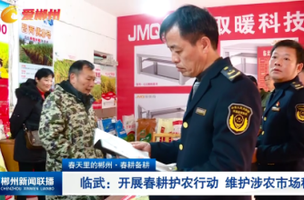 【郴州新闻联播】春天里的郴州·春耕备耕 临武：开展春耕护农行动 维护涉农市场秩序