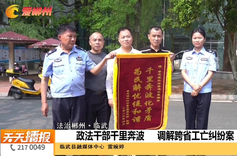 【天天播报】法治郴州·临武：政法干部千里奔波 调解跨省工亡纠纷案