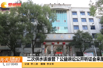 【天天播报】法治郴州·临武县人民检察院：二次供水该谁管？公益诉讼公开听证会来厘清！