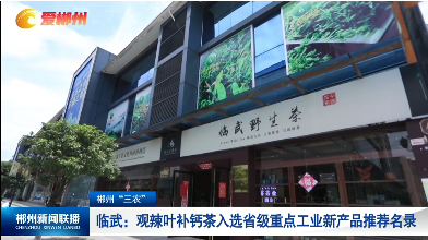 【郴州新闻联播】郴州“三农”·临武：观辣叶补钙茶入选省级重点工业新产品推荐名录