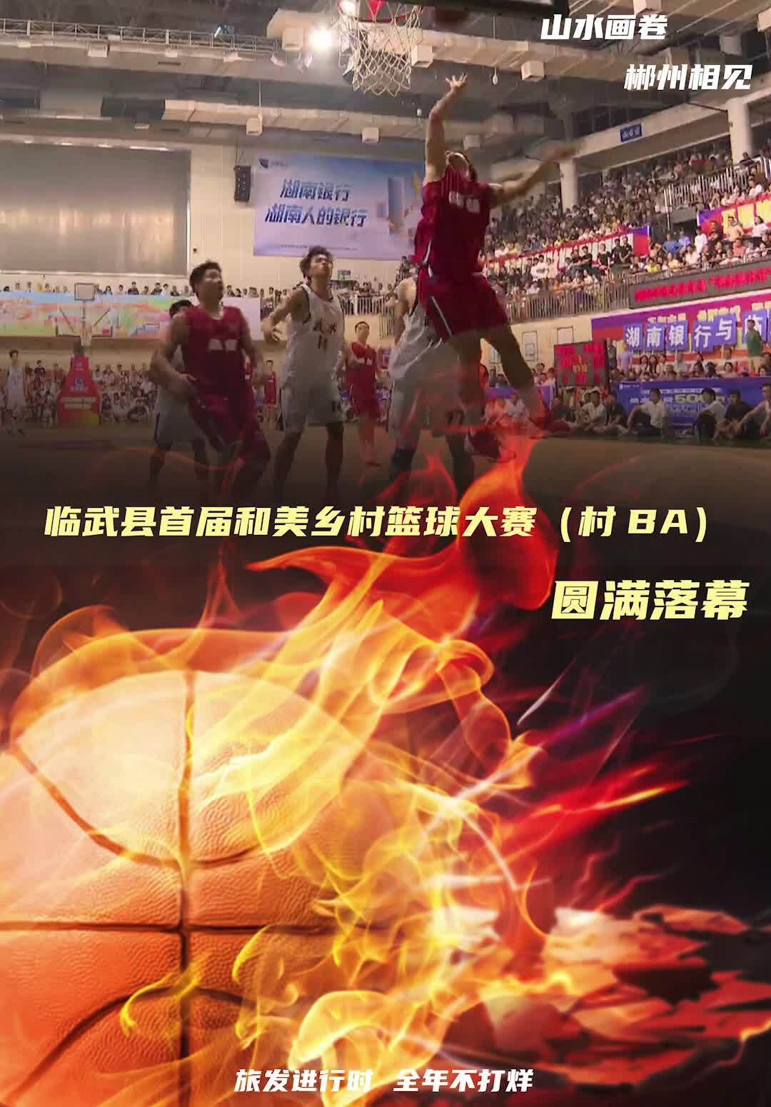 【山水画卷 郴州相见 旅发进行时 全年不打烊】临武县首届和美乡村篮球大赛（村BA）圆满落幕！