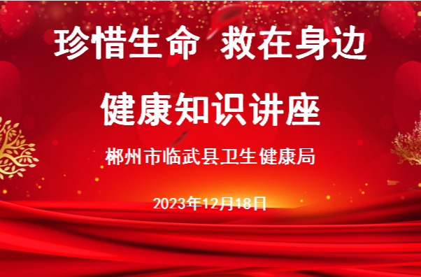 安全健康教育“珍惜生命·救在身边”主题讲座走进临武