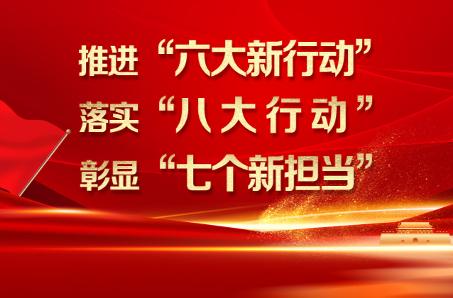 推进“六大新行动”  落实“八大行动” 彰显“七个新担当”