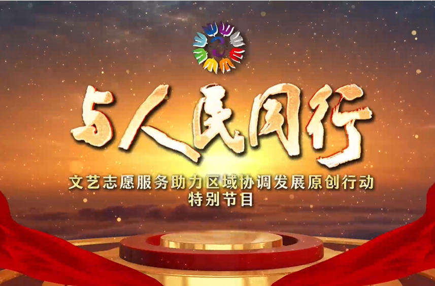 与人民同行——文艺志愿服务助力区域协调发展原创行动特别节目