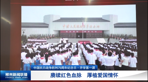 【郴州新闻联播】中国抗日战争胜利79周年纪念日·开学第一课：赓续红色血脉 厚植爱国情怀
