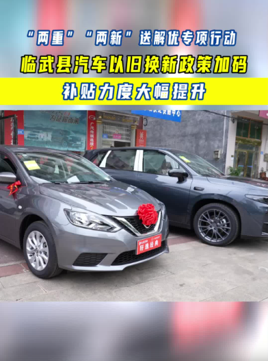“两重”“两新”送解优专项行动｜临武县汽车以旧换新政策加码 补贴力度大幅提升