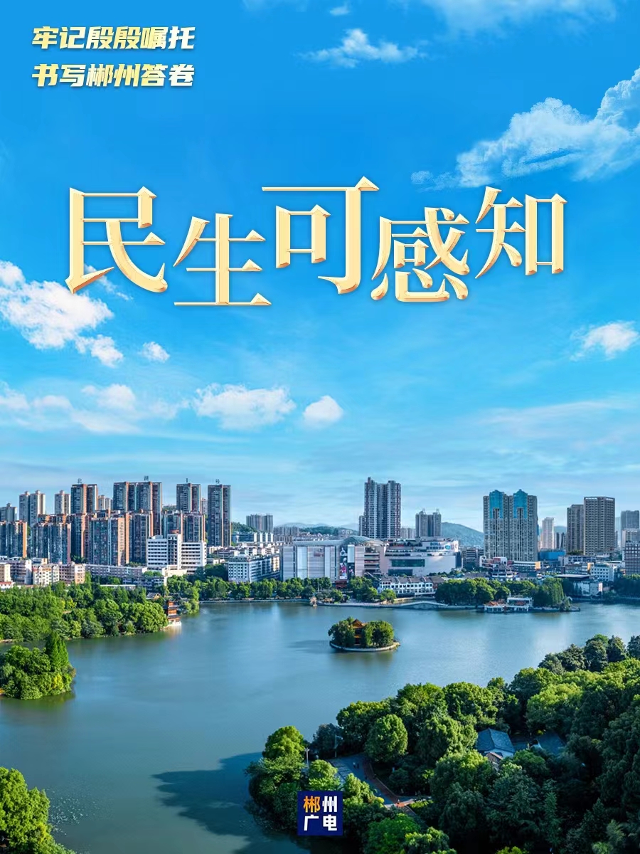 牢记殷殷嘱托 书写郴州答卷 | 民生可感知