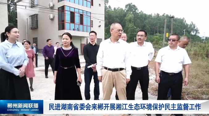 【郴州新闻联播】民进湖南省委会来郴开展湘江生态环境保护民主监督工作