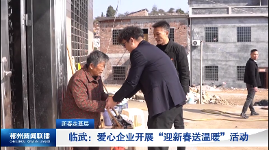 【郴州新闻联播】新春走基层 · 临武：爱心企业开展“迎新春送温暖”活动