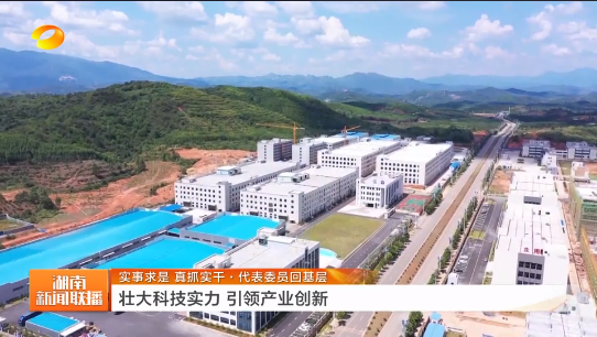 【湖南新闻联播】实事求是 真抓实干·代表委员回基层 壮大科技实力 引领产业创新