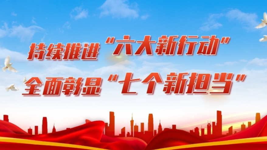 持续推进“六大新行动” 全面彰显“七个新担当”