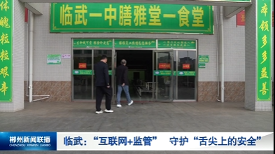 【郴州新闻联播】临武：“互联网+监管” 守护“舌尖上的安全”
