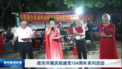 【郴州新闻联播】我市开展庆祝建党104周年系列活动