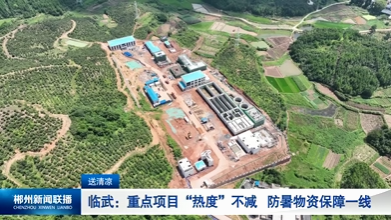 【郴州新闻联播】送清凉·临武：重点项目“热度”不减 防暑物资保障一线